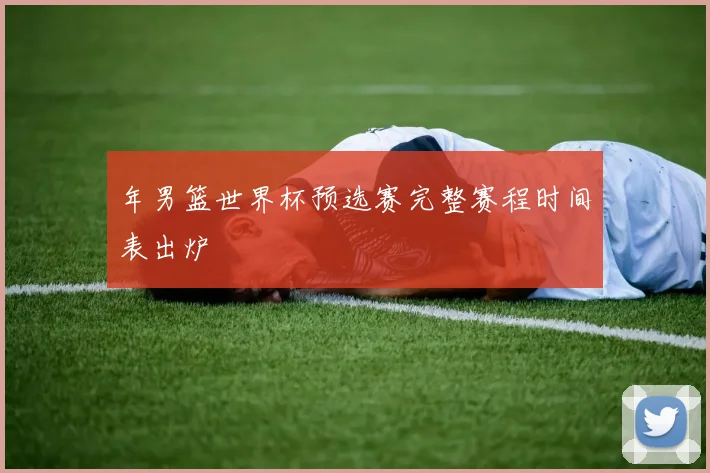 年男篮世界杯预选赛完整赛程时间表出炉
