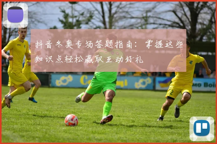 抖音冬奥专场答题指南：掌握这些知识点轻松赢取互动好礼