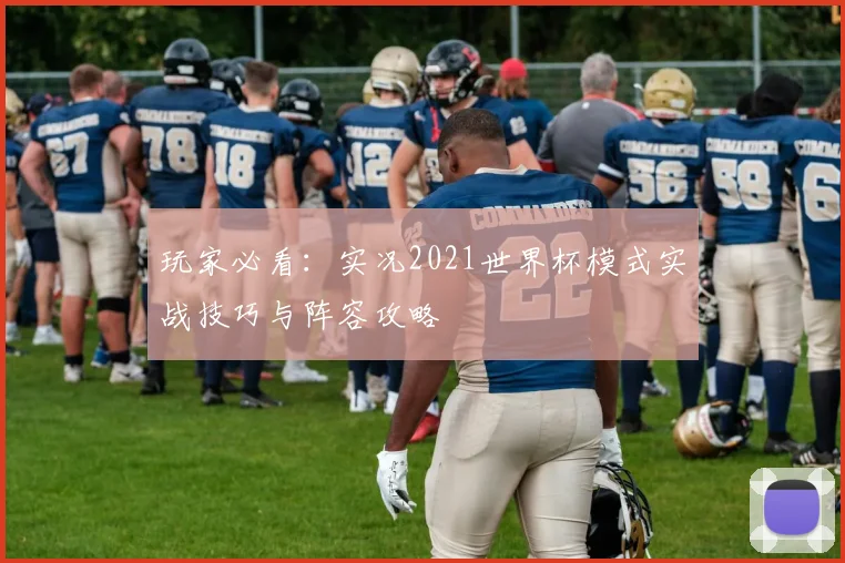 玩家必看：实况2021世界杯模式实战技巧与阵容攻略