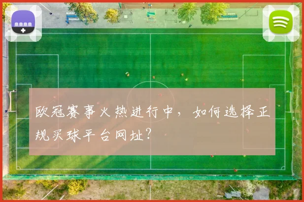 欧冠赛事火热进行中，如何选择正规买球平台网址？