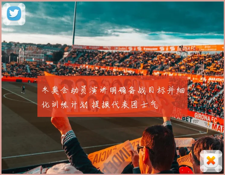 冬奥会动员演讲明确备战目标并细化训练计划 提振代表团士气