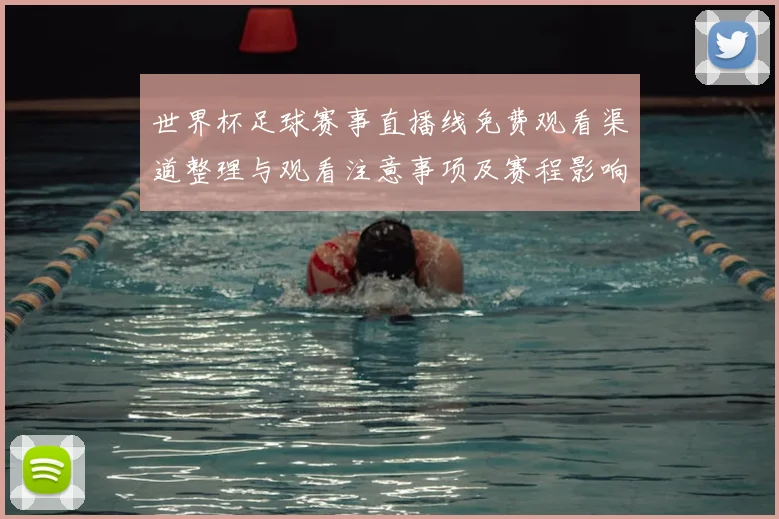 世界杯足球赛事直播线免费观看渠道整理与观看注意事项及赛程影响解读
