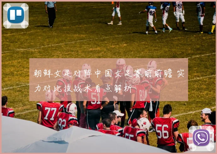 朝鲜女足对阵中国女足赛前前瞻 实力对比技战术看点解析