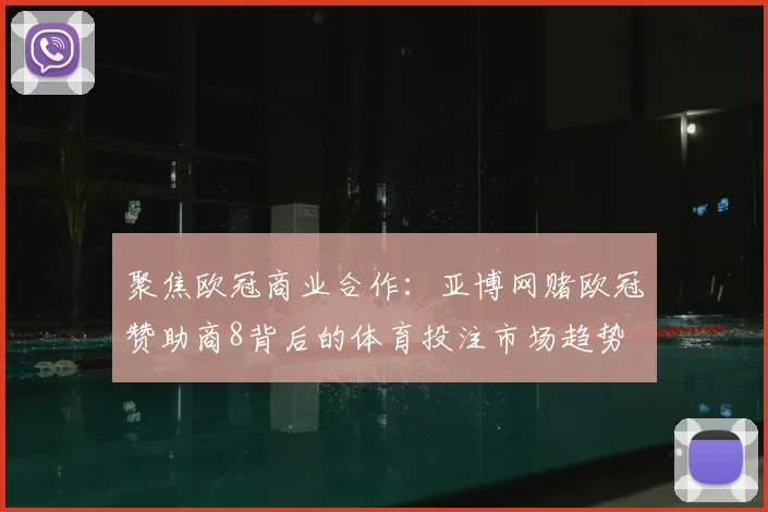 聚焦欧冠商业合作：亚博网赌欧冠赞助商8背后的体育投注市场趋势