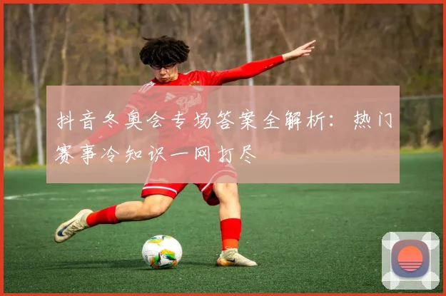 抖音冬奥会专场答案全解析：热门赛事冷知识一网打尽