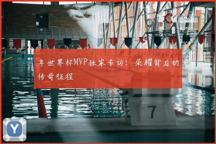 年世界杯MVP独家专访:荣耀背后的传奇征程