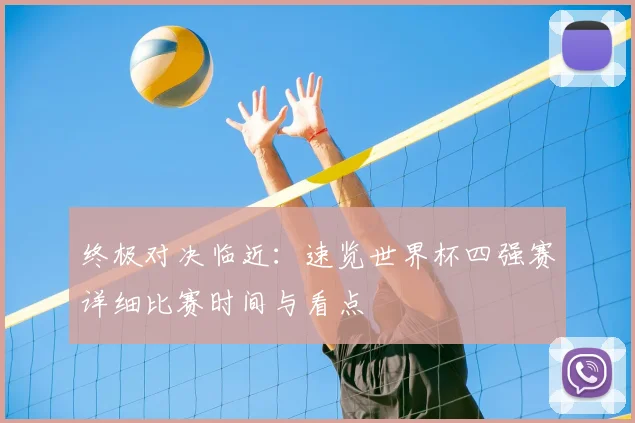 终极对决临近:速览世界杯四强赛详细比赛时间与看点