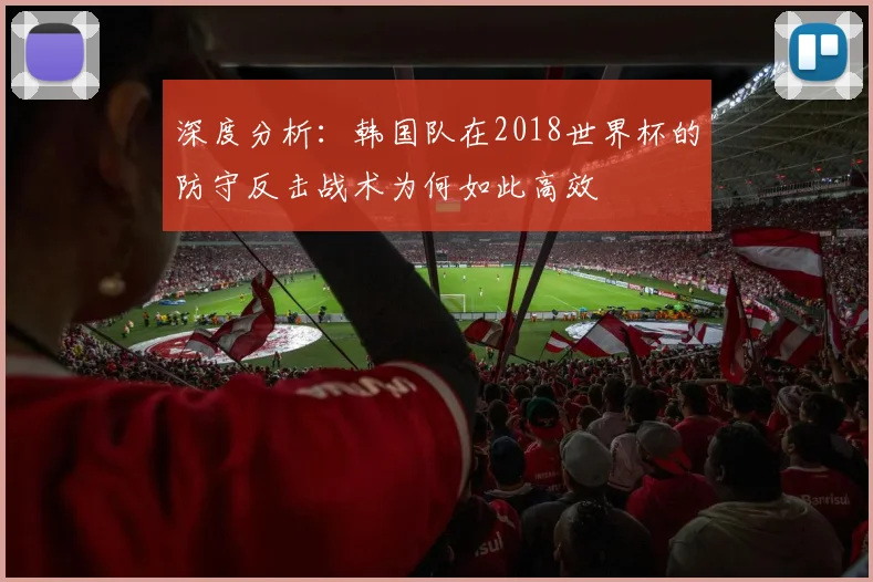 深度分析：韩国队在2018世界杯的防守反击战术为何如此高效