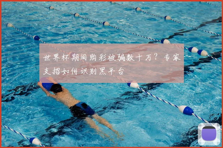 世界杯期间购彩被骗数十万？专家支招如何识别黑平台