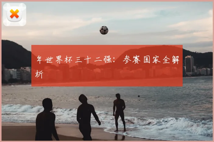 年世界杯三十二强:参赛国家全解析