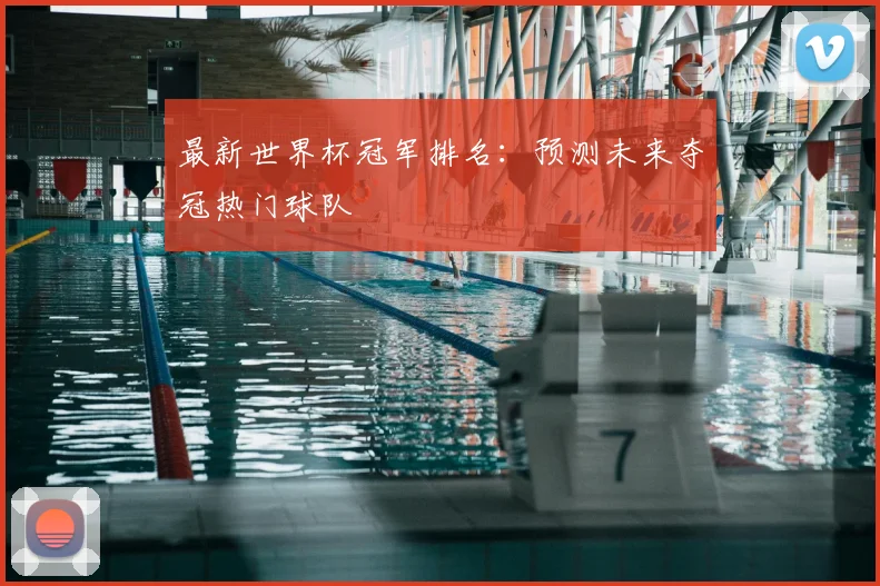最新世界杯冠军排名：预测未来夺冠热门球队