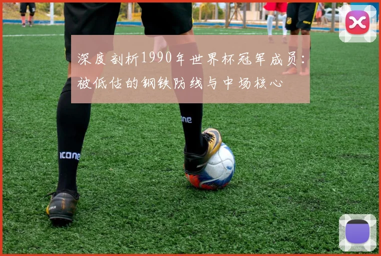 深度剖析1990年世界杯冠军成员：被低估的钢铁防线与中场核心