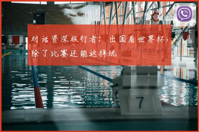 对话资深旅行者：出国看世界杯，除了比赛还能这样玩