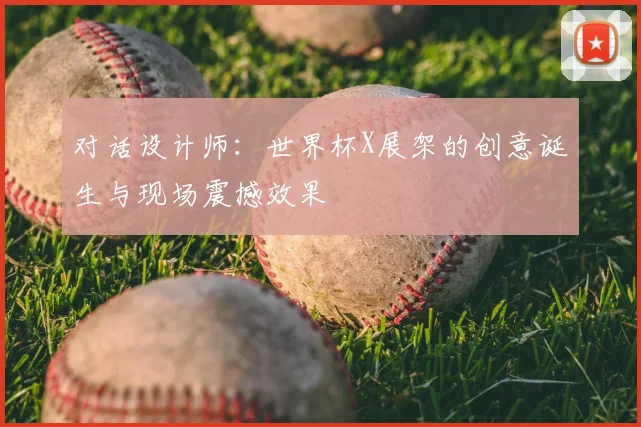 对话设计师：世界杯X展架的创意诞生与现场震撼效果