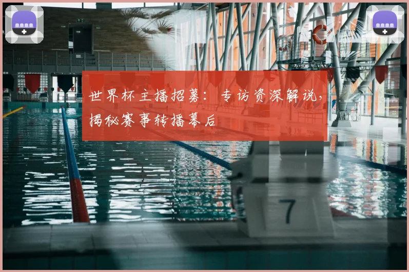 世界杯主播招募：专访资深解说，揭秘赛事转播幕后