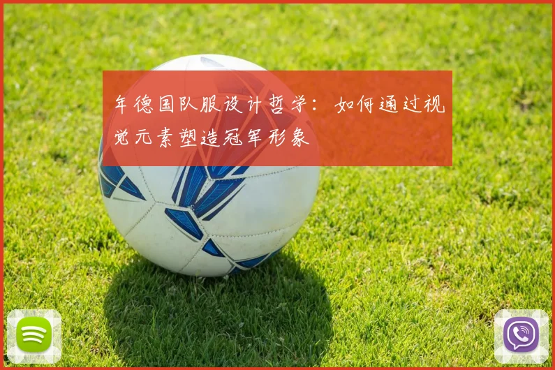 年德国队服设计哲学:如何通过视觉元素塑造冠军形象