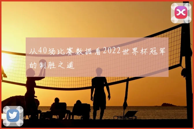 从40场比赛数据看2022世界杯冠军的制胜之道