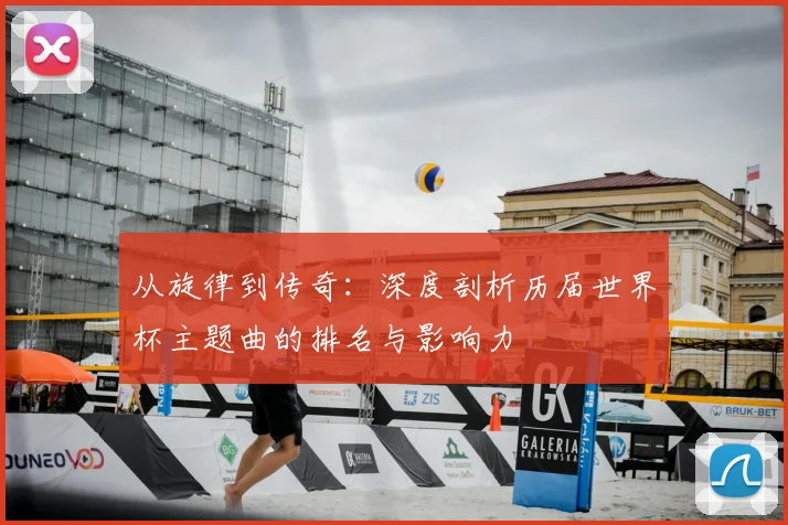 从旋律到传奇:深度剖析历届世界杯主题曲的排名与影响力