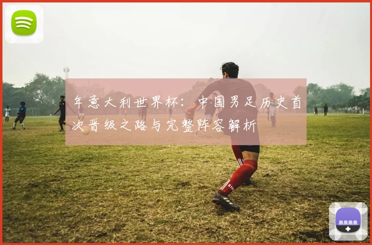 年意大利世界杯：中国男足历史首次晋级之路与完整阵容解析